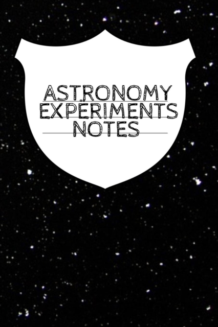 Astronomy Experiments Notes : Planet, Star & Sun Journal, Record Your Progress, Set Your Goals For Your Astro Physics Projects, Paperback / softback Book