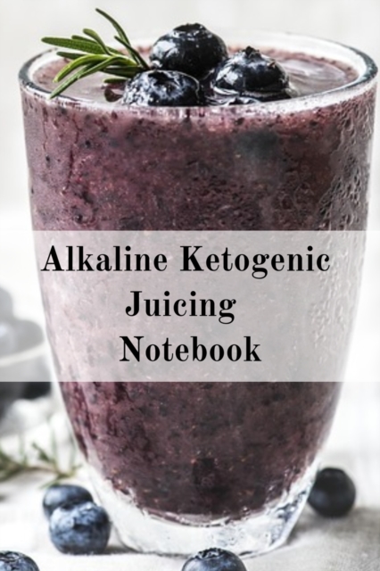Alkaline Ketogenic Juicing Notebook : Write Down Your Favorite Blender Recipes, Inspirations, Quotes, Sayings & Notes About Your Secrets Of How To Lose Weight With Juices & Smoothies In Your Personal, Paperback / softback Book