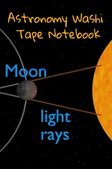 Astronomy Washi Tape Notebook : 120 Pages 6 x 9 Inches: 4 Month Note Pad Paperback Book - Research, Test Prep & Record Notes About Space & Time - 6 by 9 inches, 120 pages, Paperback / softback Book