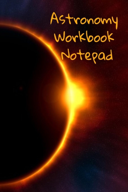 Astronomy Workbook Notepad : Diary, Notebook for 5 Months Record Taking & Organizing Your Thoughts About Space, Time, Planets, Stars & The Universe, Paperback / softback Book