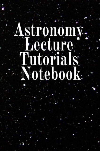 Astronomy Lecture Tutorials Notebook : Notebook To Write In For Science Classes - Diary Note Book For Solar Physics & Astro Physics Study Lessons - Paperback Note Book 6 x 9 Inches, 120 College Lined, Paperback / softback Book