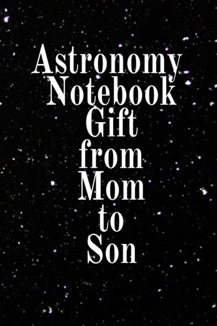 Astronomy Notebook Gift From Mom To Son : Notebook To Write In For Science Class - Diary Note Book For Solar System & Astro Physics Study Lessons - Paperback Note Book 6 x 9 Inches, 120 College Lined, Paperback / softback Book