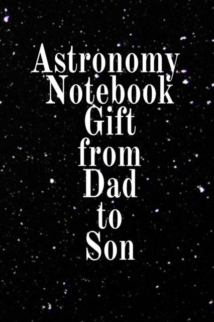 Astronomy Notebook Gift From Dad To Son : Notebook To Write In For Science Class - Diary Note Book For Solar System & Astro Physics Study Lessons - Paperback Note Book 6 x 9 Inches, 120 College Lined, Paperback / softback Book