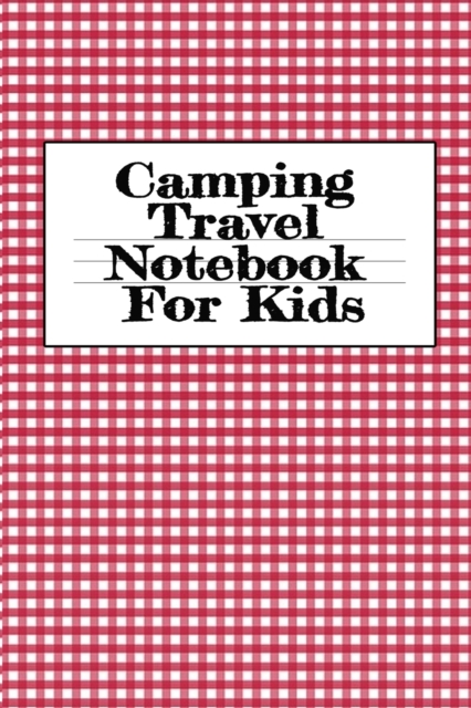 Camping Travel Notebook For Kids : Traveling Trailer Camp RV Road Trip Notebook - Journaling Notes & Trip Planner Note Book For Adventurous Boys & Girls - 6 x 9 Inches, 120 Pages, Glossy Cover, Paperback / softback Book