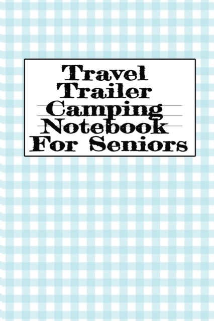 Travel Trailer Camping Notebook For Seniors : Hiking, Campsite & Caravaning Journey Diary Notepad - Roadtrip Tracker Log Note Pad, Campground Planner & Glamping Notes Pages, Memory Keepsake Note-Takin, Paperback / softback Book