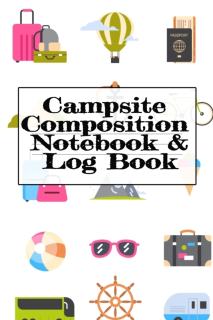 Campsite Composition Notebook & Log Book : Camping Notepad, Personal Expense Tracker, Fishing Log, Scuba Diving Logbook, Gas Mileage Log Pad - Camper & Caravan Travel Journey & Road Trip Writing & Tra, Paperback / softback Book