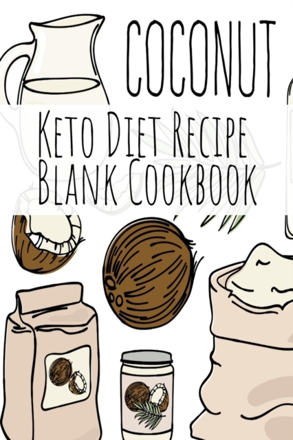 Coconut Keto Diet Recipe Blank Cookbook : Ketosis Cookbook 2019 To Write In Favorite Recipe, Ingredients, Calories, Instructions, Preparation, Quotes & Notes For Healthy Ketonic Eating & Weight Loss, Paperback / softback Book
