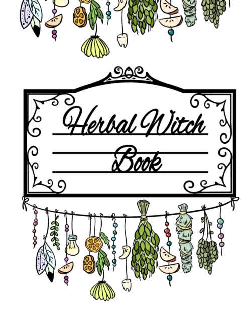Herbal Witch Book : Blank Recipe Journal For Natural Medicinal Chemistry & Magical Herbalism - Witch Composition Notebook To Write In Ingredients & Instructions For Essential Flower Oil Recipes, Botan, Paperback / softback Book