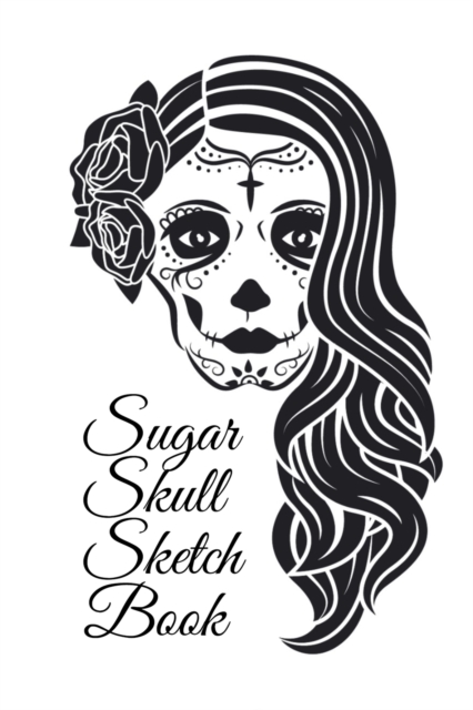 Sugar Skull Sketch Book : Dia De Los Muertos Tatoo Sketchbook - Day Of The Dead Sketching Notebook & Drawing Board For Sugar Skull Makeup Ideas, Fashion Design & Tatoos - 6x9, 120 Pages, Sugarskull De, Paperback / softback Book