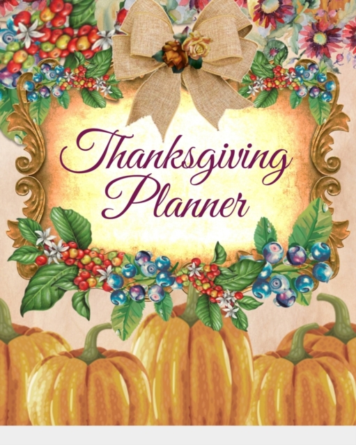 Thanksgiving Planner : Fall 2019-2020 Planning Pages To Write In Ideas For Menu, Dinner, Recipes, Guest List, Gifts, Gratitude, Vision & Goal, Weekly Planning, Shopping List, Budget Planner, Exercise, Paperback / softback Book