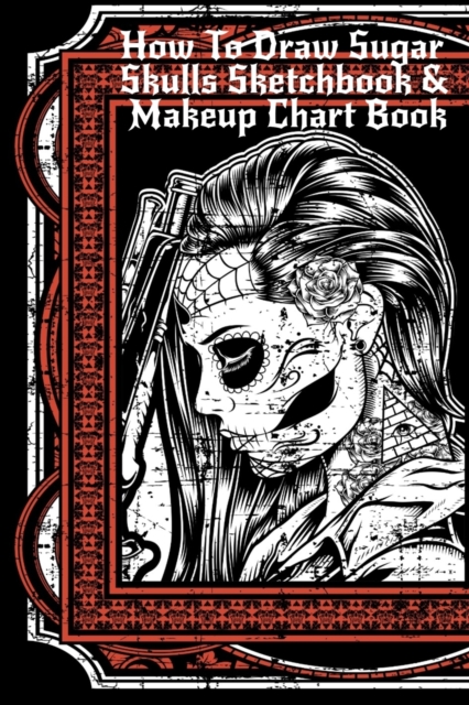 How To Draw Sugar Skulls Sketchbook & Makeup Chart Book : Tatoo Artist Sketch Book For Drawing Dia De Los Muertos Tatoos - Day Of The Dead Sketching Notepad & Drawing Sketch Board For Sugarskull Art,, Paperback / softback Book