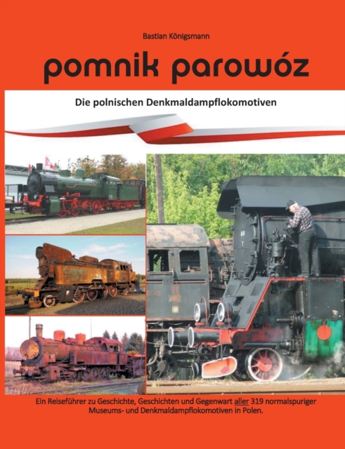 Pomnik parowoz - die polnischen Denkmaldampflokomotiven : Ein Reisefuhrer zu Geschichte, Geschichten und Gegenwart aller normalspuriger Museums- und Denkmaldampflokomotiven in Polen., Paperback / softback Book