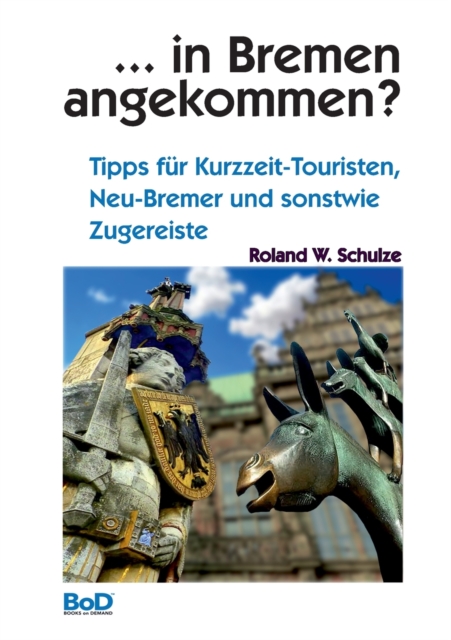... in Bremen angekommen? : Tipps fur Kurzzeit-Touristen, Neu-Bremer und sonstwie Zugereiste, Paperback / softback Book