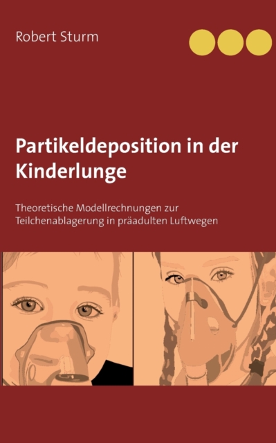 Partikeldeposition in der Kinderlunge : Theoretische Modellrechnungen zur Teilchenablagerung in praadulten Luftwegen, Paperback / softback Book