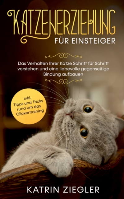 Katzenerziehung fur Einsteiger : Das Verhalten Ihrer Katze Schritt fur Schritt verstehen und eine liebevolle gegenseitige Bindung aufbauen - inkl. Tipps und Tricks rund um das Clickertraining, Paperback / softback Book