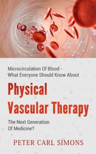 Physical Vascular Therapy - The Next Generation Of Medicine? : Microcirculation Of Blood - What Everyone Should Know About, Paperback / softback Book
