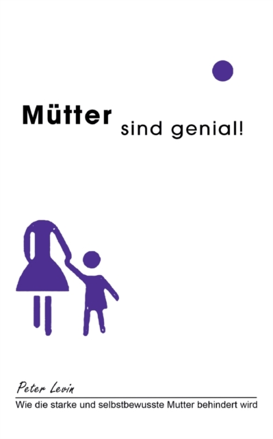 Mutter sind genial! : Wie die starke und selbstbewusste Mutter behindert wird, Paperback / softback Book
