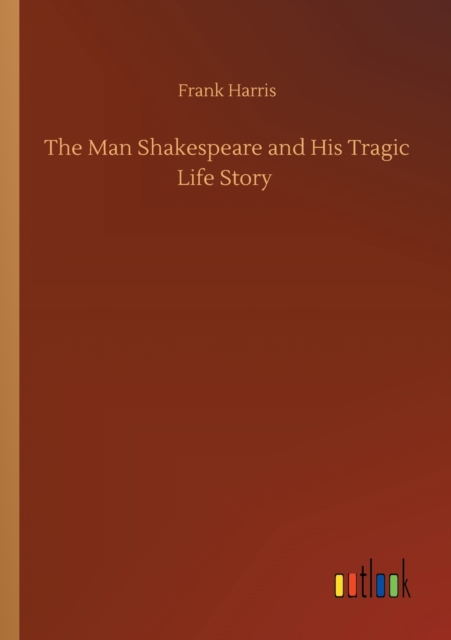 The Man Shakespeare and His Tragic Life Story, Paperback / softback Book