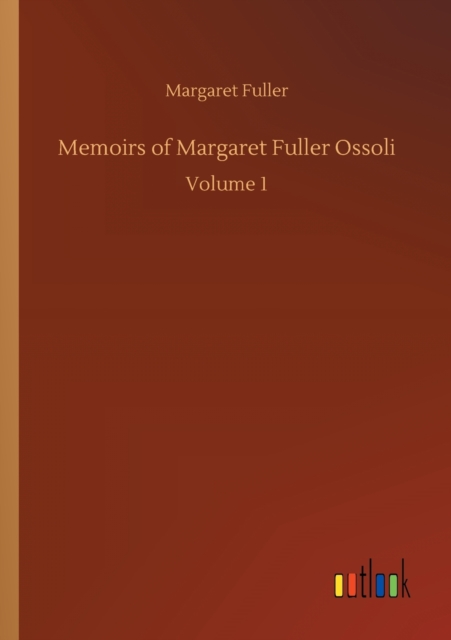 Memoirs of Margaret Fuller Ossoli : Volume 1, Paperback / softback Book