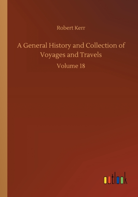 A General History and Collection of Voyages and Travels : Volume 18, Paperback / softback Book