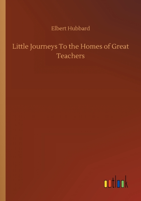 Little Journeys To the Homes of Great Teachers, Paperback / softback Book