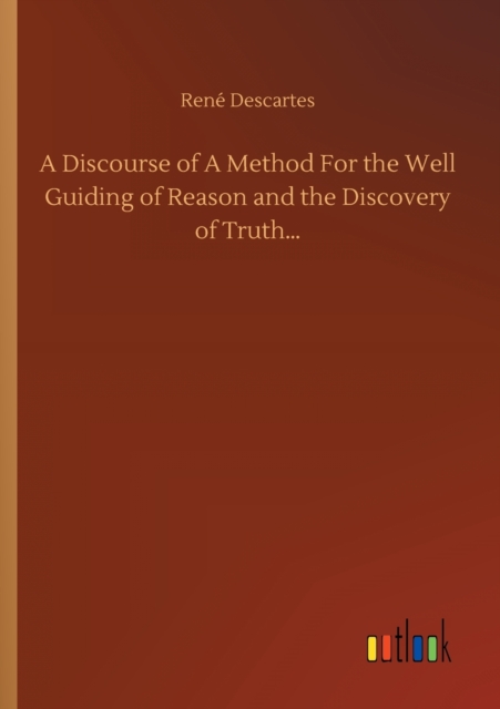 A Discourse of A Method For the Well Guiding of Reason and the Discovery of Truth..., Paperback / softback Book