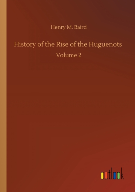 History of the Rise of the Huguenots : Volume 2, Paperback / softback Book