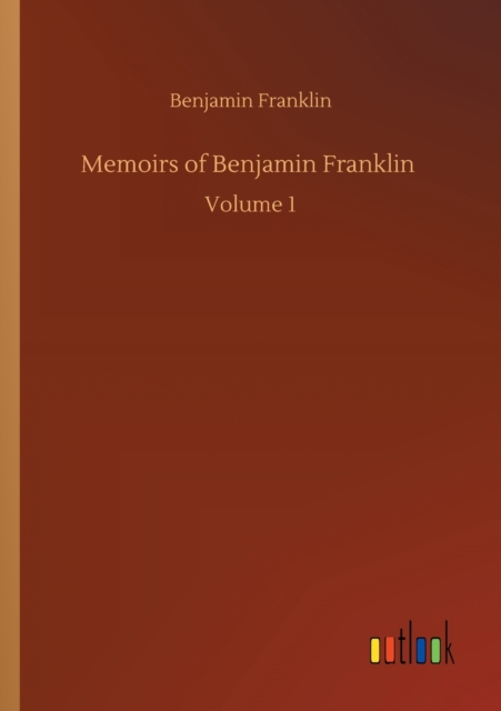 Memoirs of Benjamin Franklin : Volume 1, Paperback / softback Book