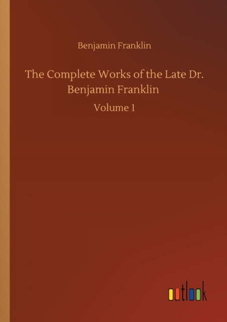 The Complete Works of the Late Dr. Benjamin Franklin : Volume 1, Paperback / softback Book