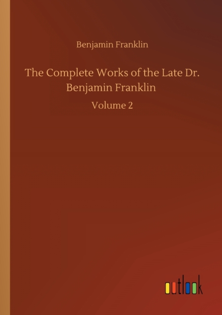 The Complete Works of the Late Dr. Benjamin Franklin : Volume 2, Paperback / softback Book
