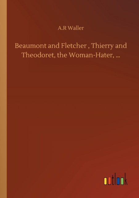 Beaumont and Fletcher, Thierry and Theodoret, the Woman-Hater, ..., Paperback / softback Book