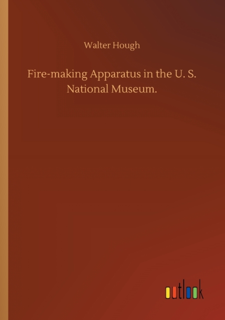 Fire-making Apparatus in the U. S. National Museum., Paperback / softback Book