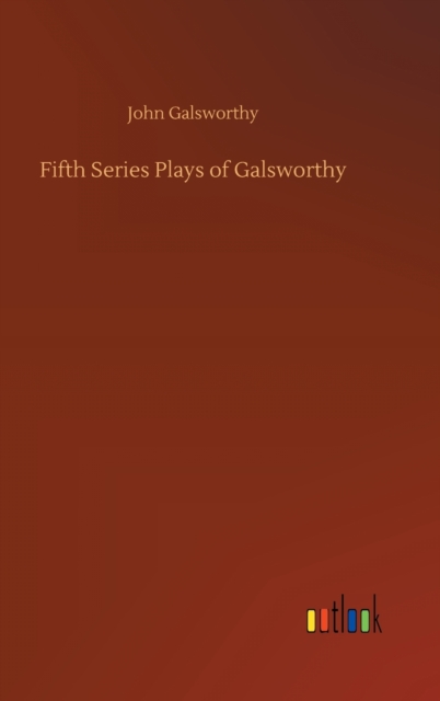 Fifth Series Plays of Galsworthy, Hardback Book
