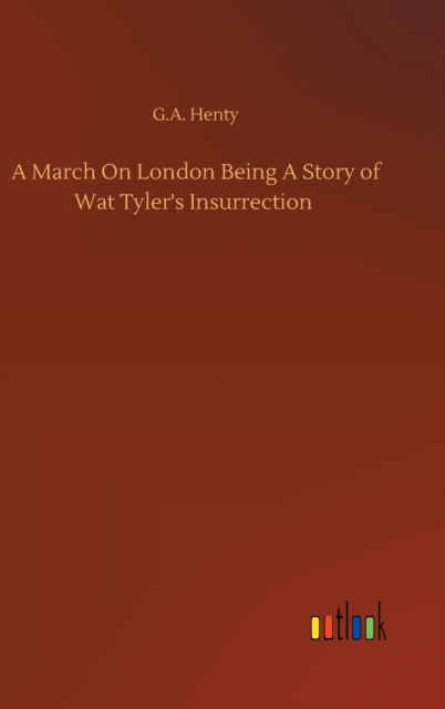 A March On London Being A Story of Wat Tyler's Insurrection, Hardback Book