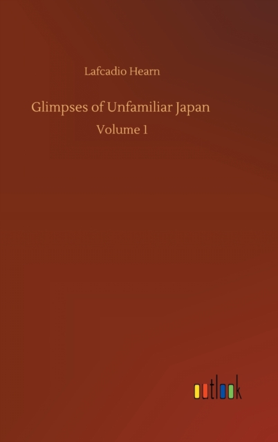 Glimpses of Unfamiliar Japan : Volume 1, Hardback Book