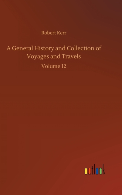 A General History and Collection of Voyages and Travels : Volume 12, Hardback Book