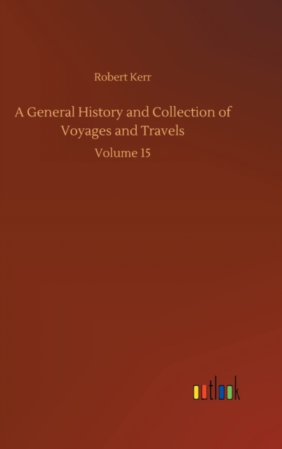 A General History and Collection of Voyages and Travels : Volume 15, Hardback Book