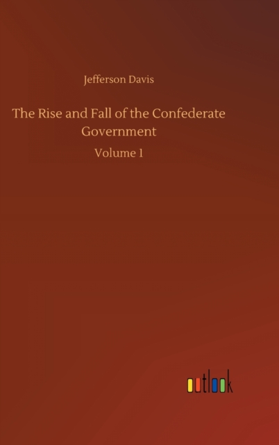 The Rise and Fall of the Confederate Government : Volume 1, Hardback Book