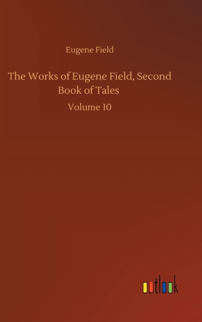 The Works of Eugene Field, Second Book of Tales : Volume 10, Hardback Book