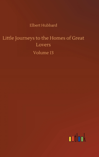 Little Journeys to the Homes of Great Lovers : Volume 13, Hardback Book