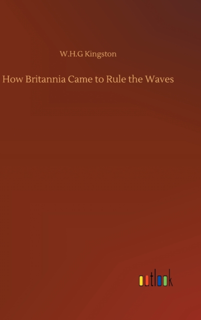 How Britannia Came to Rule the Waves, Hardback Book