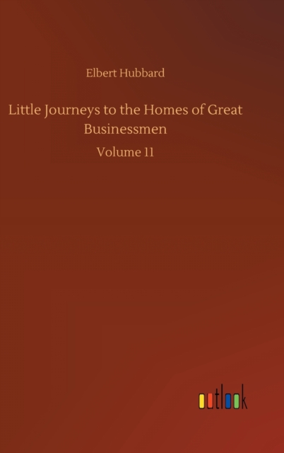 Little Journeys to the Homes of Great Businessmen : Volume 11, Hardback Book