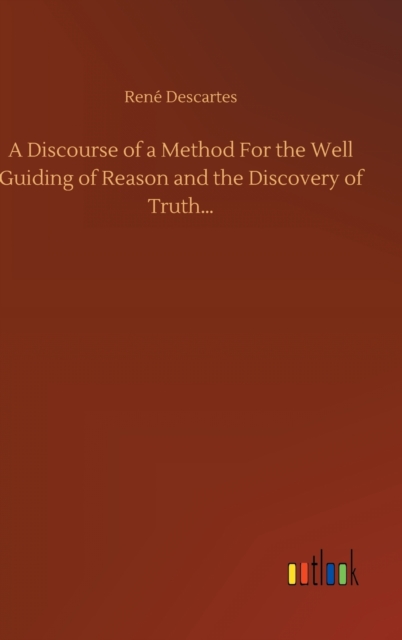 A Discourse of a Method For the Well Guiding of Reason and the Discovery of Truth..., Hardback Book