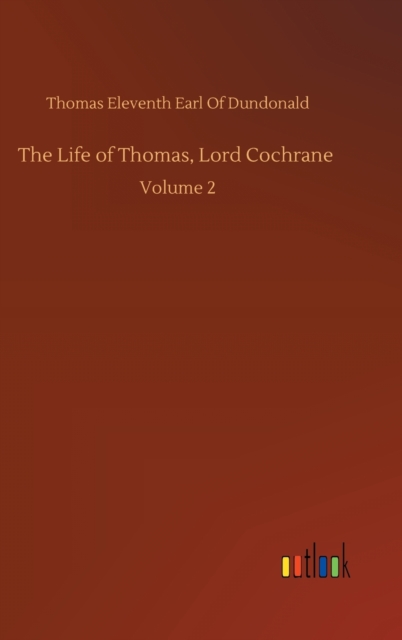 The Life of Thomas, Lord Cochrane : Volume 2, Hardback Book