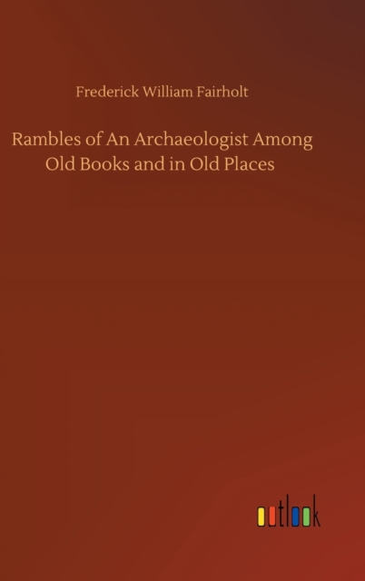 Rambles of An Archaeologist Among Old Books and in Old Places, Hardback Book