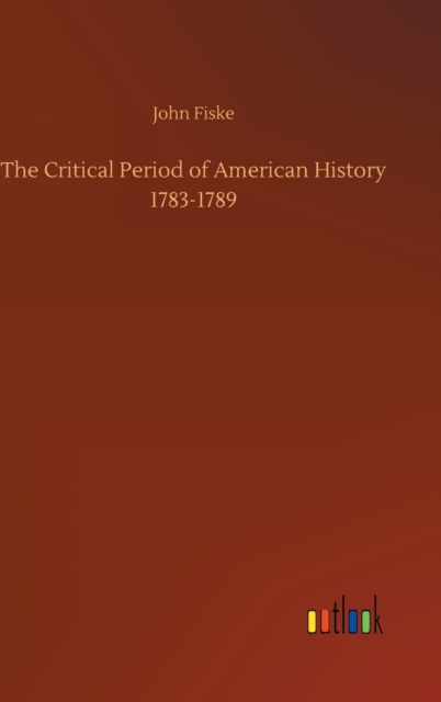 The Critical Period of American History 1783-1789, Hardback Book