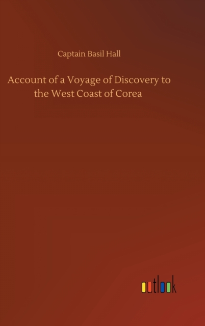 Account of a Voyage of Discovery to the West Coast of Corea, Hardback Book