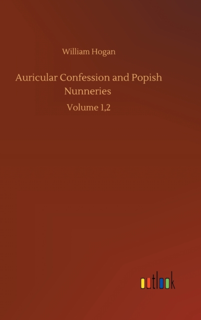 Auricular Confession and Popish Nunneries : Volume 1,2, Hardback Book