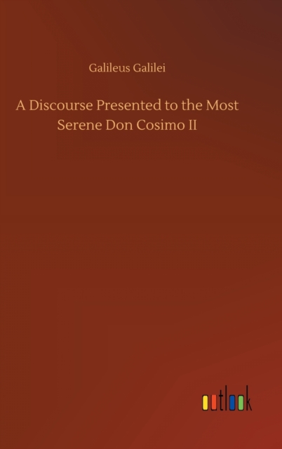 A Discourse Presented to the Most Serene Don Cosimo II, Hardback Book