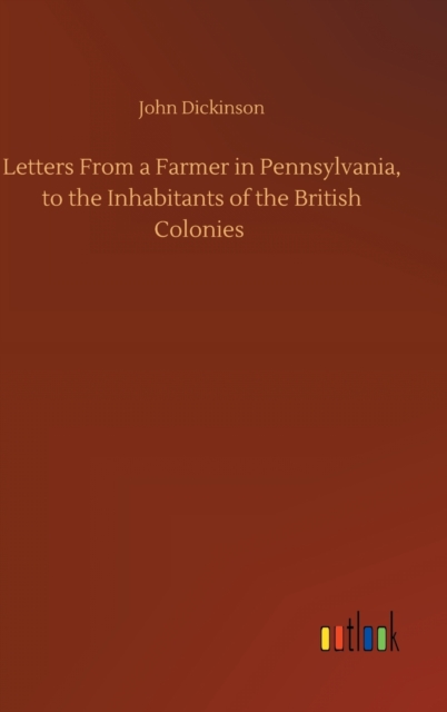 Letters From a Farmer in Pennsylvania, to the Inhabitants of the British Colonies, Hardback Book